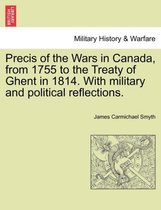 Precis of the Wars in Canada, from 1755 to the Treaty of Ghent in 1814. with Military and Political Reflections.