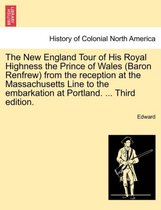 The New England Tour of His Royal Highness the Prince of Wales (Baron Renfrew) from the Reception at the Massachusetts Line to the Embarkation at Portland. ... Third Edition.