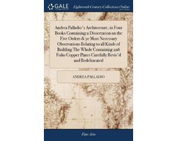 Andrea Palladio's Architecture, in Four Books Containing a Dissertation on the Five Orders & ye Most Necessary Observations Relating to all Kinds of Building The Whole Containing 226 Folio Copper Plates Carefully Revis'd and Redelineated