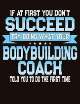 If At First You Don't Succeed Try Doing What Your Bodybuilding Coach Told You To Do The First Time