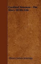 Cardinal Newman - The Story Of His Life