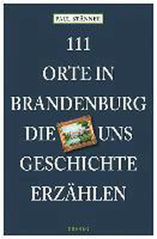 111 Orte in Brandenburg, die uns Geschichte erzählen