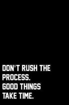 Don't Rush The Process. Good Things Take Time.