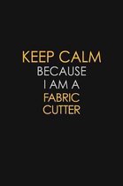 Keep Calm Because I Am A Fabric Cutter