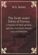 The fresh-water fishes of Europe A history of their genera, species, structure, habits, and distribution