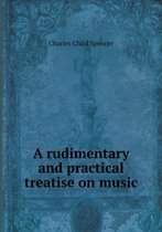A rudimentary and practical treatise on music