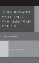 Abolishing White Masculinity from Mark Twain to Hiphop