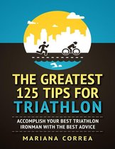 The Greatest 125 Tips for Triathlon "-" Accomplish Your Best Triathlon Ironman With the Best Advice