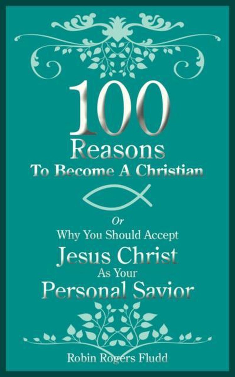 100 Reasons To Become A Christian - Robin Rogers Fludd