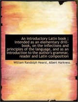 An Introductory Latin Book; Intended as an Elementary Drill-Book, on the Inflections and Principles