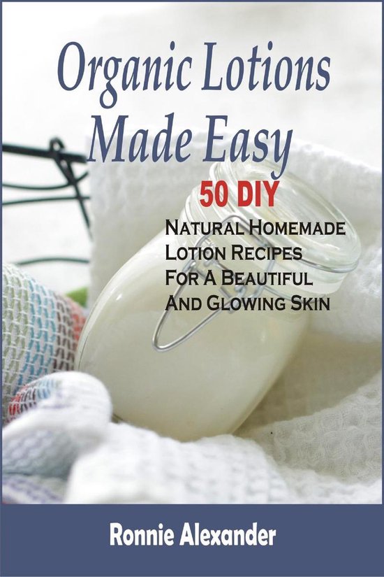 Organic Lotions Made Easy 50 DIY Natural Homemade Lotion Recipes For A