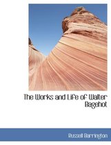 The Works and Life of Walter Bagehot