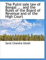 The Putni Sale Law of Bengal ... and the Rules of the Board of Revenue and of the High Court
