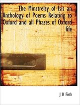 The Minstrelsy of Isis an Anthology of Poems Relating to Oxford and All Phases of Oxford Life