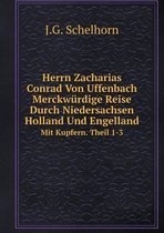 Herrn Zacharias Conrad Von Uffenbach Merckwurdige Reise Durch Niedersachsen Holland Und Engelland Mit Kupfern. Theil 1-3