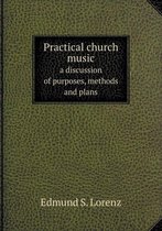 Practical church music a discussion of purposes, methods and plans