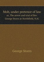 Mob, under pretence of law or, The arrest and trial of Rev. George Storrs at Northfield, N.H.