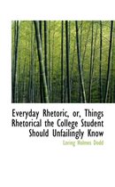 Everyday Rhetoric, Or, Things Rhetorical the College Student Should Unfailingly Know