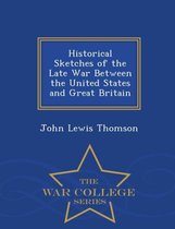 Historical Sketches of the Late War Between the United States and Great Britain - War College Series