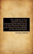 The Address of the General Union for Promoting the Observance of the Christian Sabbath [Microform] T