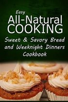 Easy All-Natural Cooking - Sweet & Savory Breads and Weeknight Dinners Cookbook