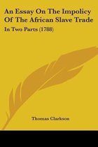 An Essay on the Impolicy of the African Slave Trade