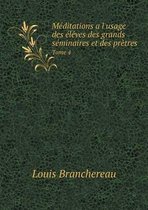 Meditations a l'usage des eleves des grands seminaires et des pretres Tome 4