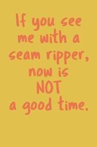 If You See Me With A Seam Ripper, Now Is Not A Good Time