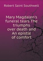 Mary Magdalen's Funeral Tears the Triumphs Over Death and an Epistle of Comfort