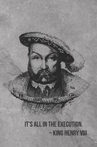 It's All in the Execution. King Henry VIII