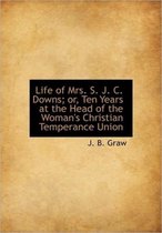 Life of Mrs. S. J. C. Downs; Or, Ten Years at the Head of the Woman's Christian Temperance Union