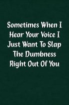 Sometimes When I Hear Your Voice I Just Want to Slap the Dumbness Right Out of You