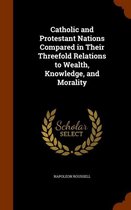 Catholic and Protestant Nations Compared in Their Threefold Relations to Wealth, Knowledge, and Morality