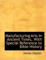 Manufacturing Arts in Ancient Times, with Special Reference to Bible History