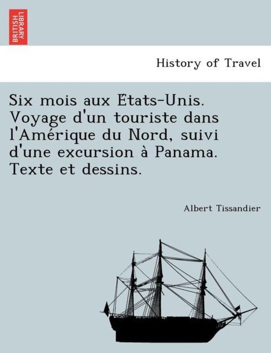 Six Mois Aux E Tats-Unis. Voyage D'Un Touriste Dans L'Ame Rique Du Nord, Suivi D'Une Excursion a Panama. Texte Et Dessins.