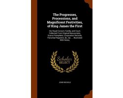 The Progresses, Processions, and Magnificent Festivities, of King James the First