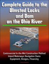 Complete Guide to the Olmsted Locks and Dam on the Ohio River: Controversial In-the-Wet Construction Method, Inland Waterways Navigation Dams, Equipment, Designs, Financing