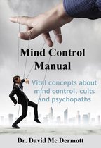 Mind Control Manual: Vital Concepts About Mind Control, Cults and Psychopaths