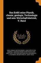 Das Erd l Seine Physik, Chenie, Geologie, Technologie Und Sein Wirtschaftsbetrieb, V. Band