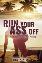 Run Your Ass Off: The Complete Beginner's Guide to Running