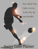 Soccer Game Planner, You Asked Why I Play Soccer, I Ask Why Do You Breathe.