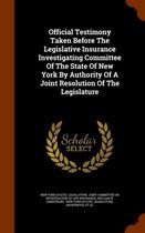 Official Testimony Taken Before the Legislative Insurance Investigating Committee of the State of New York by Authority of a Joint Resolution of the Legislature