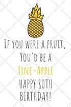 If You Were A Fruit You'd Be A Fine-Apple Happy 80th Birthday