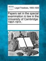 Papers Set in the Special Examination in Law in the University of Cambridge 1907-1911.