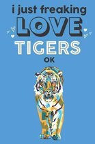 I Just Freaking Love Tigers Ok