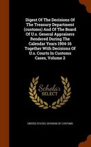 Digest of the Decisions of the Treasury Department (Customs) and of the Board of U.S. General Appraisers Rendered During the Calendar Years 1904-16 Together with Decisions of U.S. Courts in C
