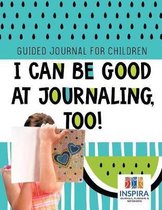 I Can Be Good at Journaling, too! Guided Journal for Children