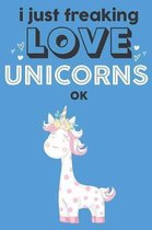 I Just Freaking Love Unicorns Ok