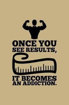 Once You See Results, It Becomes An Adiction.