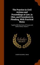 The Practice in Civil Actions and Proceedings at Law, in Ohio, and Precedents in Pleading, with Practical Notes